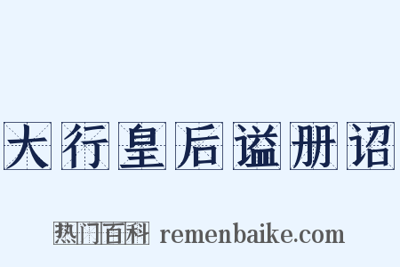 大行皇后谥册诏是什么意思的图片